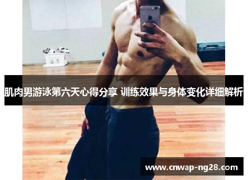 肌肉男游泳第六天心得分享 训练效果与身体变化详细解析