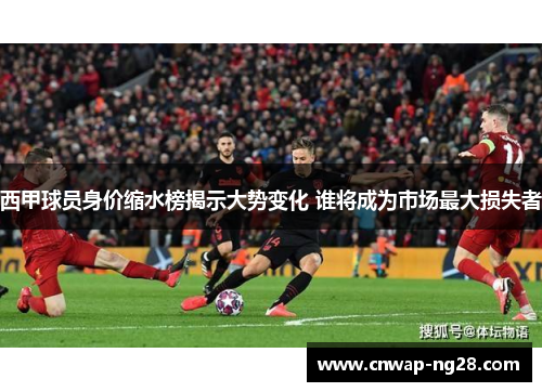 西甲球员身价缩水榜揭示大势变化 谁将成为市场最大损失者