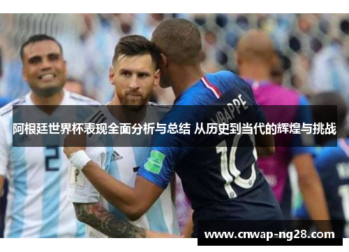 阿根廷世界杯表现全面分析与总结 从历史到当代的辉煌与挑战
