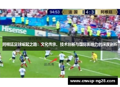 阿根廷足球崛起之路：文化传承、技术创新与国际影响力的深度剖析