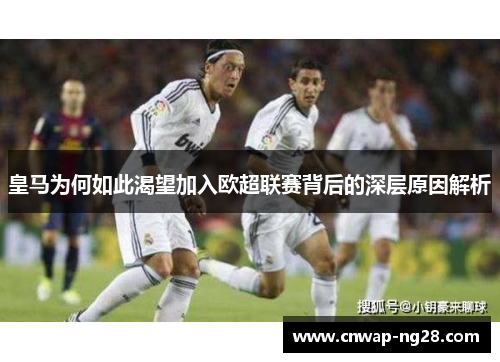 皇马为何如此渴望加入欧超联赛背后的深层原因解析