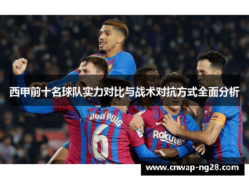 西甲前十名球队实力对比与战术对抗方式全面分析