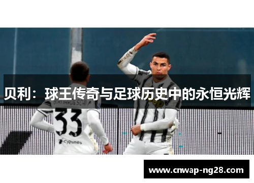 贝利:球王传奇与足球历史中的永恒光辉 贝利:球王传奇与足球历史中的永恒光辉
