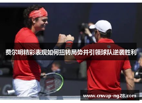 费尔明精彩表现如何扭转局势并引领球队逆袭胜利 费尔明精彩表现如何扭转局势并引领球队逆袭胜利