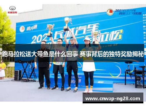 跑马拉松送大带鱼是什么回事 赛事背后的独特奖励揭秘