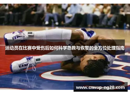 运动员在比赛中受伤后如何科学急救与恢复的全方位处理指南 运动员在比赛中受伤后如何科学急救与恢复的全方位处理指南