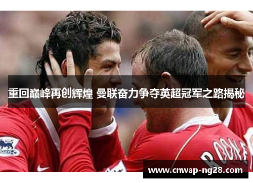 重回巅峰再创辉煌 曼联奋力争夺英超冠军之路揭秘