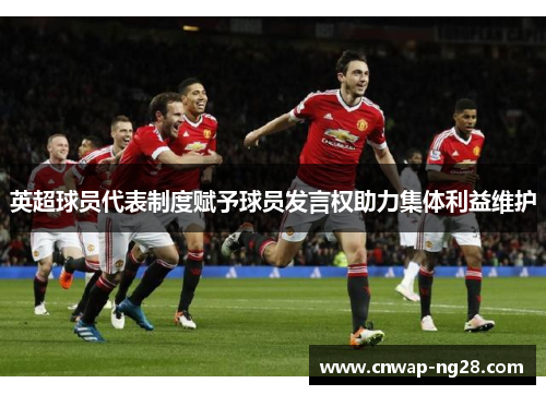 英超球员代表制度赋予球员发言权助力集体利益维护 英超球员代表制度赋予球员发言权助力集体利益维护