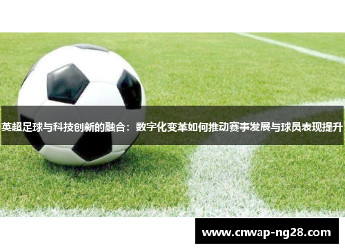 英超足球与科技创新的融合:数字化变革如何推动赛事发展与球员表现提升 英超足球与科技创新的融合:数字化变革如何推动赛事发展与球员表现提升