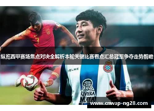 纵览西甲赛场焦点对决全解析本轮关键比赛看点汇总冠军争夺走势前瞻