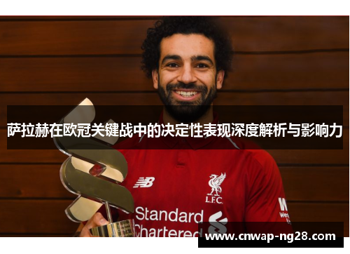 萨拉赫在欧冠关键战中的决定性表现深度解析与影响力