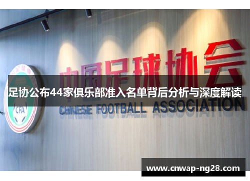 足协公布44家俱乐部准入名单背后分析与深度解读