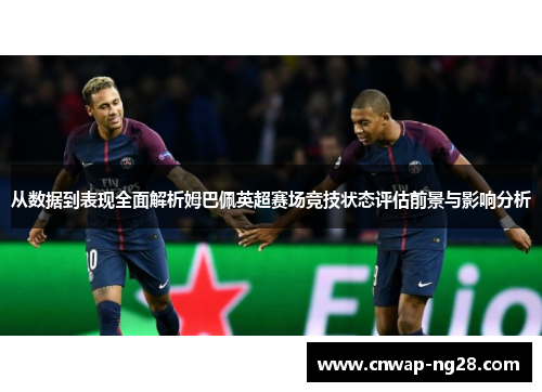 从数据到表现全面解析姆巴佩英超赛场竞技状态评估前景与影响分析 从数据到表现全面解析姆巴佩英超赛场竞技状态评估前景与影响分析