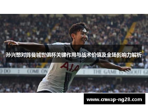 孙兴慜对阵曼城世俱杯关键作用与战术价值及全场影响力解析