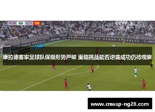 康拉德客家足球队保级形势严峻 面临挑战能否逆袭成功仍待观察