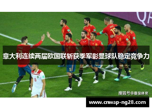 意大利连续两届欧国联斩获季军彰显球队稳定竞争力 意大利连续两届欧国联斩获季军彰显球队稳定竞争力