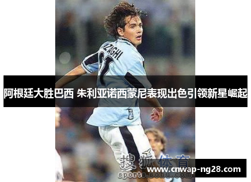 阿根廷大胜巴西 朱利亚诺西蒙尼表现出色引领新星崛起 阿根廷大胜巴西 朱利亚诺西蒙尼表现出色引领新星崛起