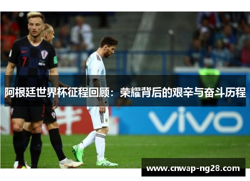 阿根廷世界杯征程回顾:荣耀背后的艰辛与奋斗历程 阿根廷世界杯征程回顾:荣耀背后的艰辛与奋斗历程