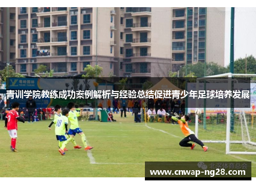 青训学院教练成功案例解析与经验总结促进青少年足球培养发展 青训学院教练成功案例解析与经验总结促进青少年足球培养发展