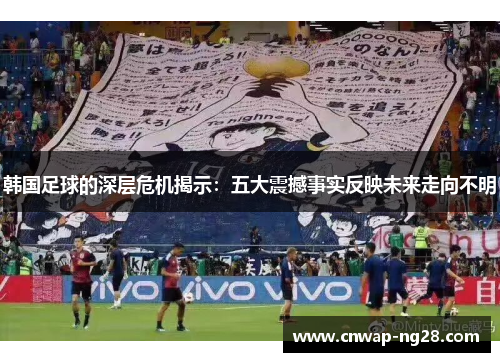 韩国足球的深层危机揭示:五大震撼事实反映未来走向不明 韩国足球的深层危机揭示:五大震撼事实反映未来走向不明