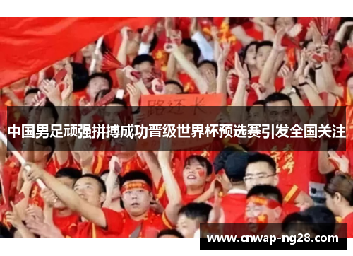 中国男足顽强拼搏成功晋级世界杯预选赛引发全国关注 中国男足顽强拼搏成功晋级世界杯预选赛引发全国关注